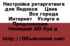 Настройка ретаргетинга (для Яндекса) › Цена ­ 5000-10000 - Все города Интернет » Услуги и Предложения   . Ненецкий АО,Куя д.